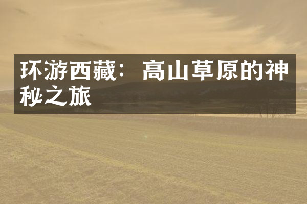 环游西藏：高山草原的神秘之旅