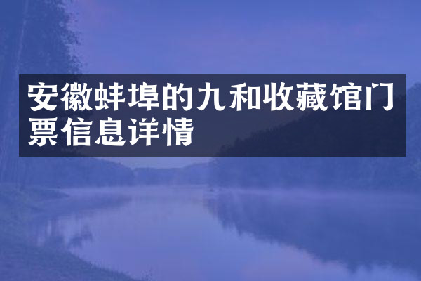 安徽蚌埠的九和收藏馆门票信息详情
