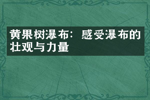 黄果树瀑布：感受瀑布的壮观与力量