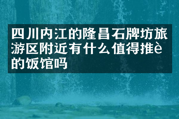 四川内江的隆昌石牌坊旅游区附近有什么值得推荐的饭馆吗
