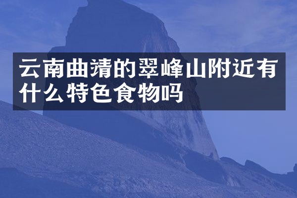 云南曲靖的翠峰山附近有什么特色食物吗