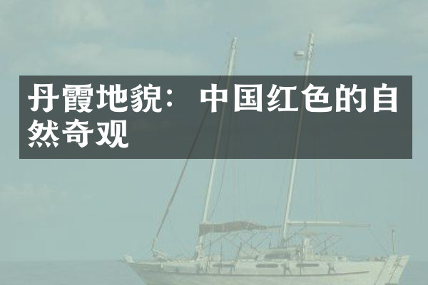 丹霞地貌：中国红色的自然奇观