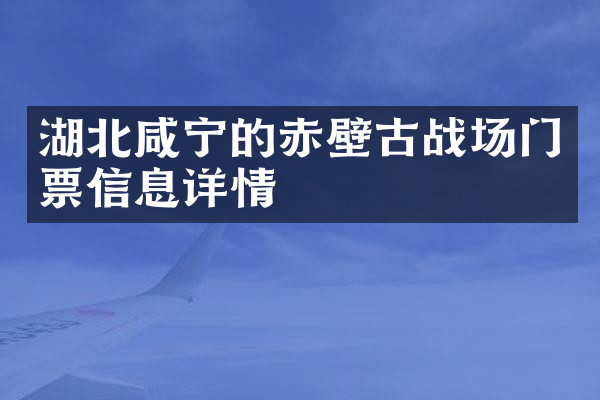 湖北咸宁的赤壁古战场门票信息详情