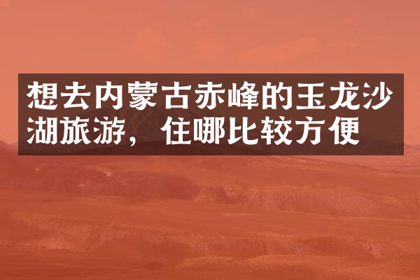 想去内蒙古赤峰的玉龙沙湖旅游，住哪比较方便