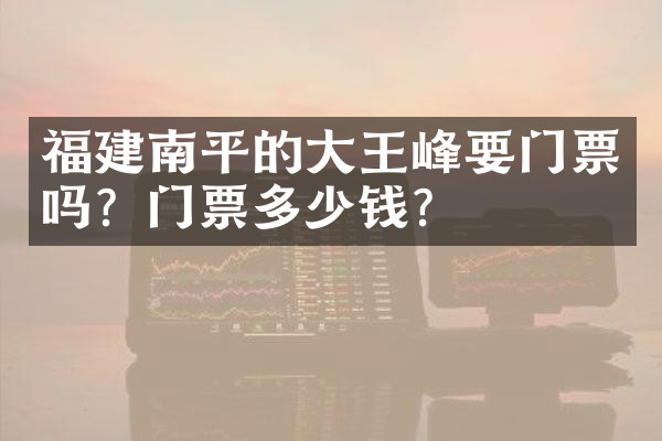 福建南平的大王峰要门票吗？门票多少钱？