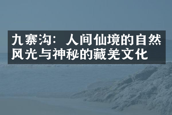 九寨沟：人间仙境的自然风光与神秘的藏羌文化