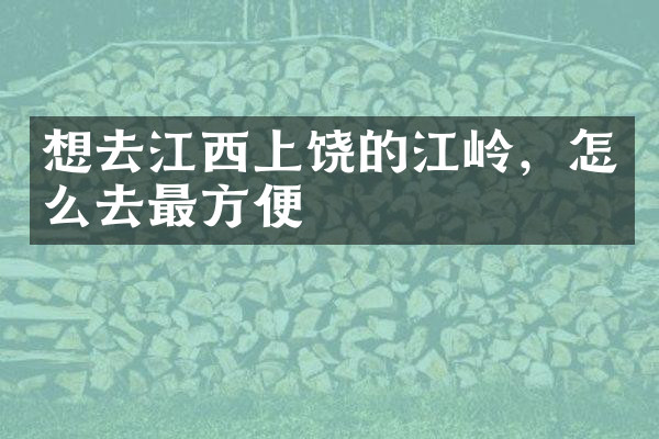 想去江西上饶的江岭，怎么去最方便
