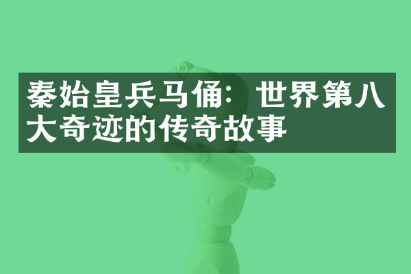 秦始皇兵马俑：世界第八大奇迹的传奇故事