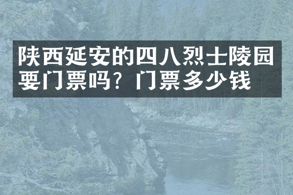 陕西延安的四八烈士陵园要门票吗？门票多少钱？