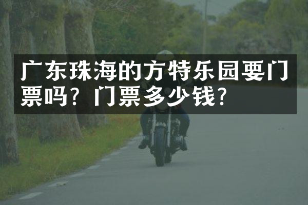 广东珠海的方特乐园要门票吗？门票多少钱？