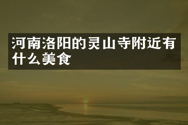 河南洛阳的灵山寺附近有什么美食