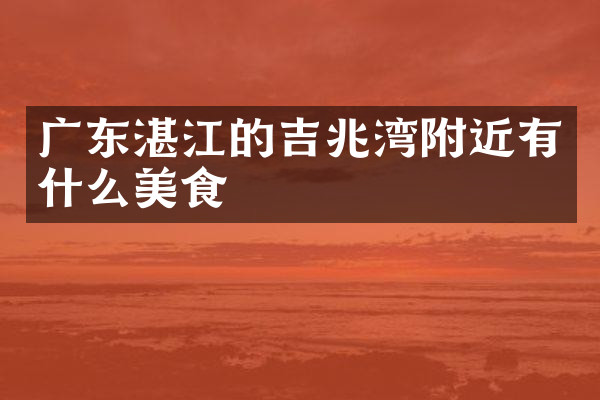广东湛江的吉兆湾附近有什么美食