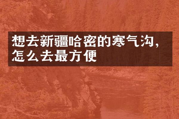 想去新疆哈密的寒气沟，怎么去最方便