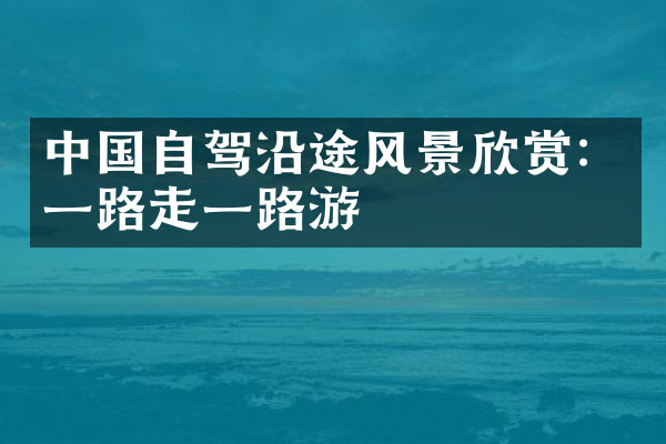 中国自驾沿途风景欣赏：一路走一路游