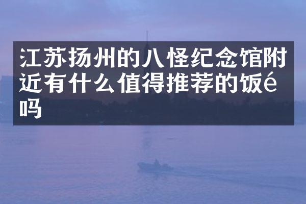 江苏扬州的八怪纪念馆附近有什么值得推荐的饭馆吗