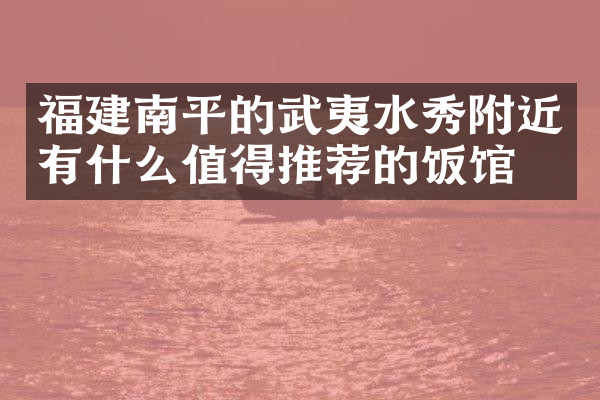 福建南平的武夷水秀附近有什么值得推荐的饭馆吗