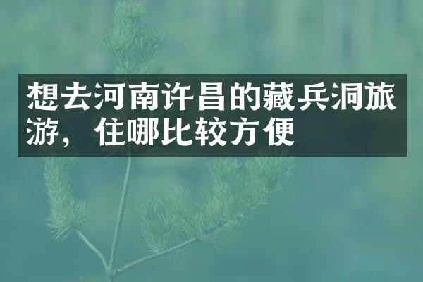 想去河南许昌的藏兵洞旅游，住哪比较方便