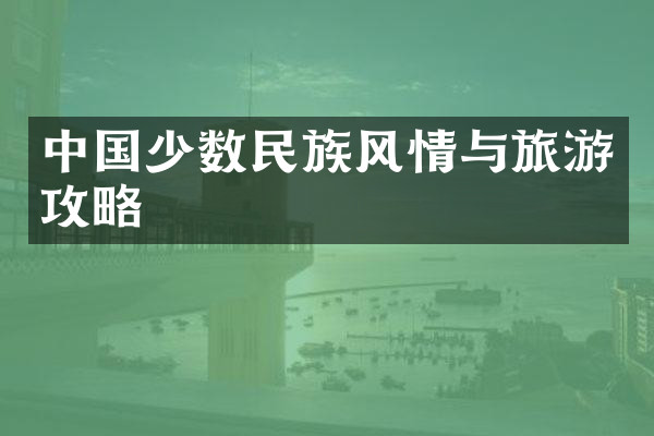 中国少数民族风情与旅游攻略