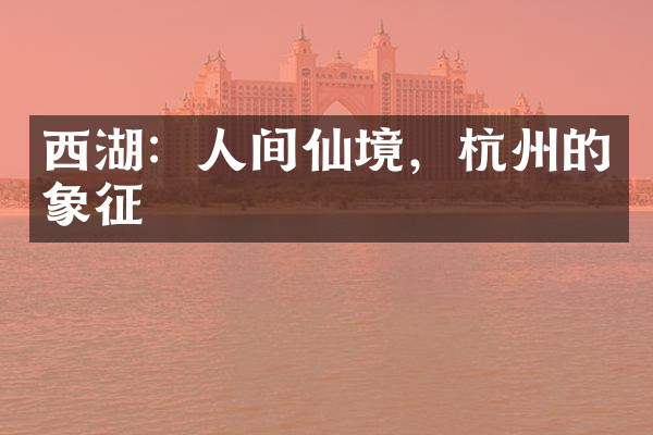 西湖：人间仙境，杭州的象征