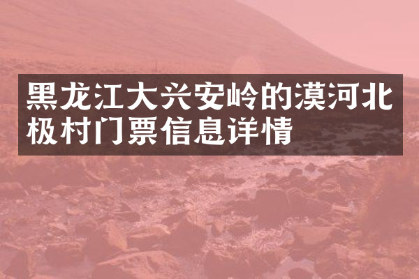 黑龙江大兴安岭的漠河北极村门票信息详情