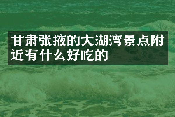 甘肃张掖的大湖湾景点附近有什么好吃的