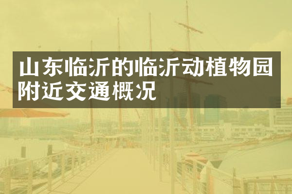 山东临沂的临沂动植物园附近交通概况