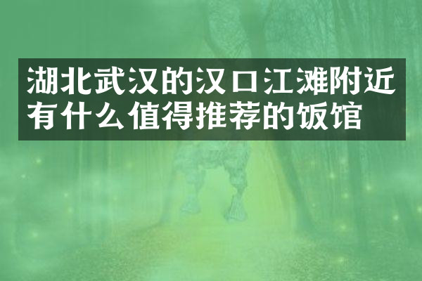 湖北武汉的汉口江滩附近有什么值得推荐的饭馆吗