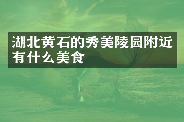 湖北黄石的秀美陵园附近有什么美食