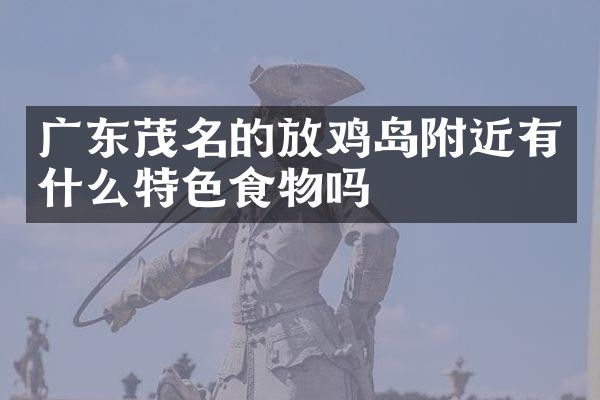 广东茂名的放鸡岛附近有什么特色食物吗