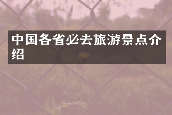 中国各省必去旅游景点介绍
