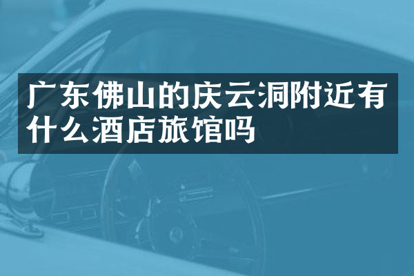 广东佛山的庆云洞附近有什么酒店旅馆吗
