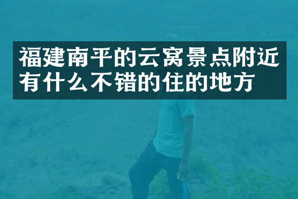 福建南平的云窝景点附近有什么不错的住的地方吗