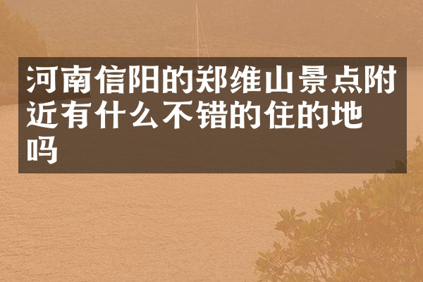 河南信阳的郑维山景点附近有什么不错的住的地方吗
