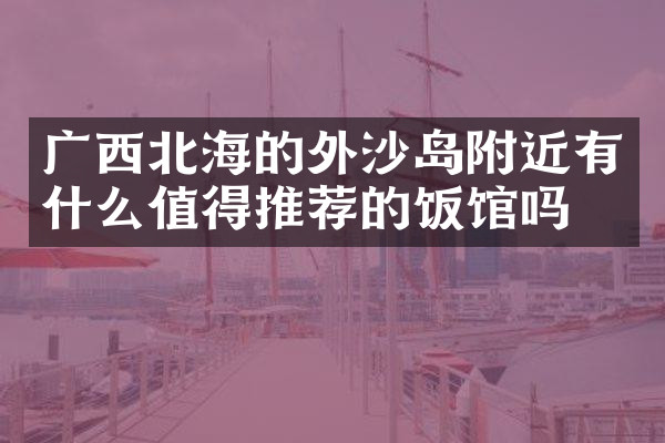 广西北海的外沙岛附近有什么值得推荐的饭馆吗