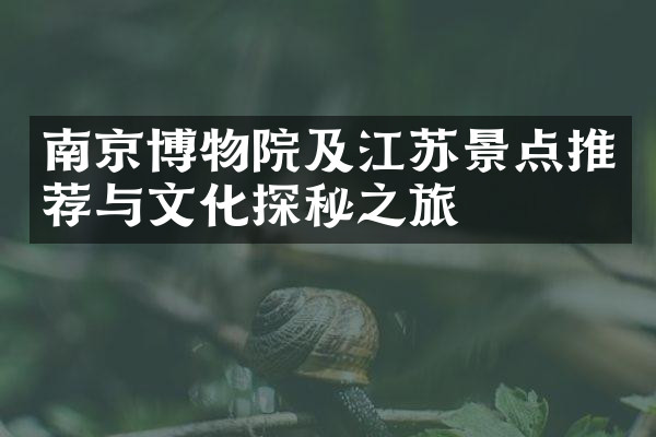 南京博物院及江苏景点推荐与文化探秘之旅