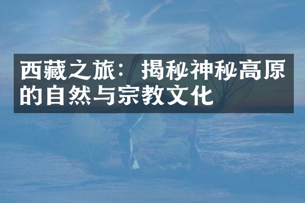 西藏之旅：揭秘神秘高原的自然与宗教文化