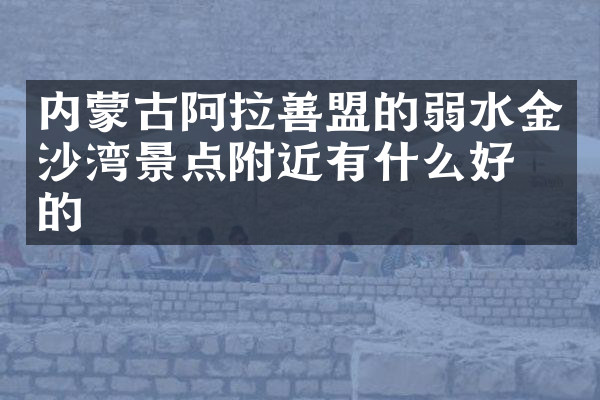 内蒙古阿拉善盟的弱水金沙湾景点附近有什么好吃的