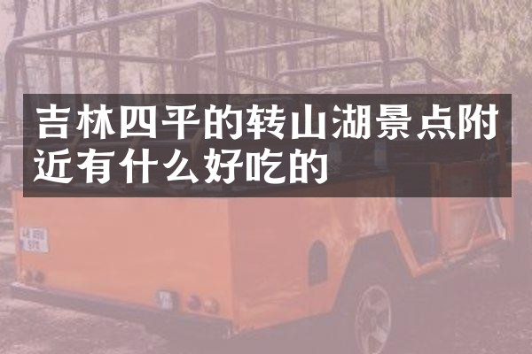 吉林四平的转山湖景点附近有什么好吃的