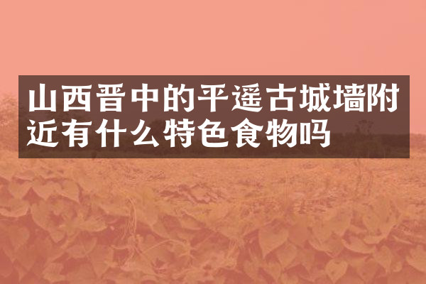 山西晋中的平遥古城墙附近有什么特色食物吗