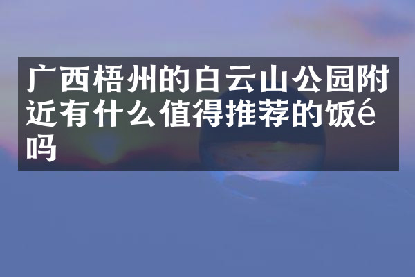 广西梧州的白云山公园附近有什么值得推荐的饭馆吗