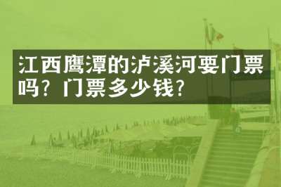 江西鹰潭的泸溪河要门票吗？门票多少钱？