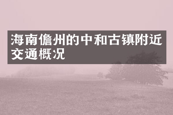 海南儋州的中和古镇附近交通概况