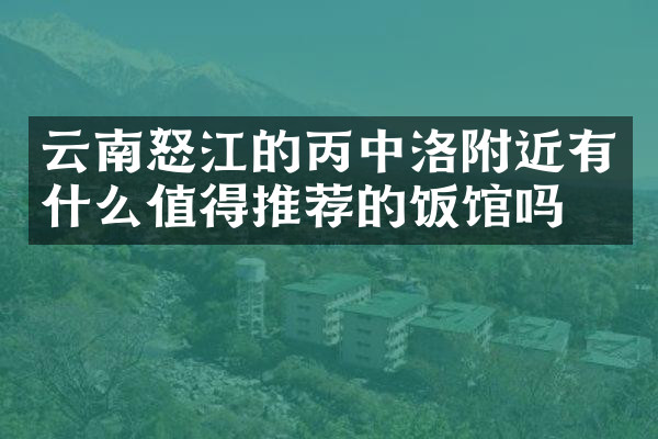 云南怒江的丙中洛附近有什么值得推荐的饭馆吗