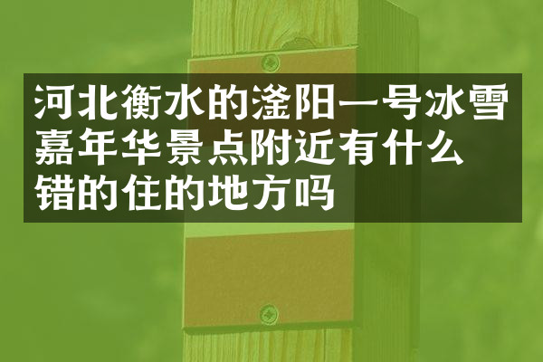 河北衡水的滏阳一号冰雪嘉年华景点附近有什么不错的住的地方吗