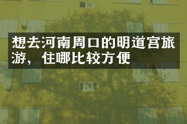 想去河南周口的明道宫旅游，住哪比较方便
