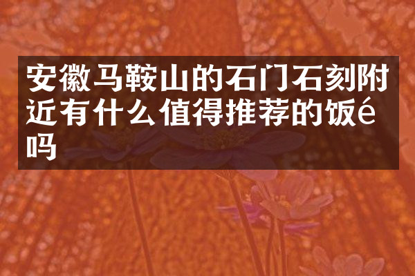 安徽马鞍山的石门石刻附近有什么值得推荐的饭馆吗