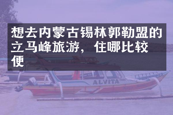 想去内蒙古锡林郭勒盟的立马峰旅游，住哪比较方便