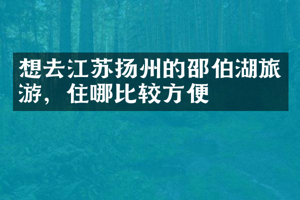 想去江苏扬州的邵伯湖旅游，住哪比较方便