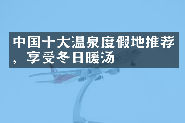 中国十大温泉度假地推荐，享受冬日暖汤