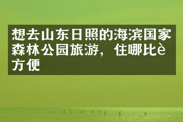 想去山东日照的海滨国家森林公园旅游，住哪比较方便